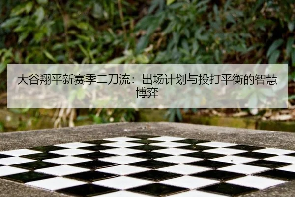 大谷翔平新赛季二刀流：出场计划与投打平衡的智慧博弈