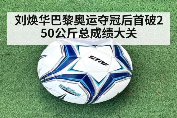 刘焕华巴黎奥运夺冠后首破250公斤总成绩大关