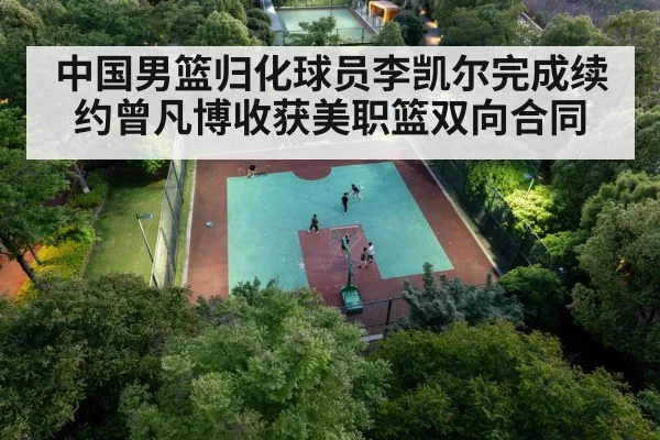 中国男篮归化球员李凯尔完成续约曾凡博收获美职篮双向合同