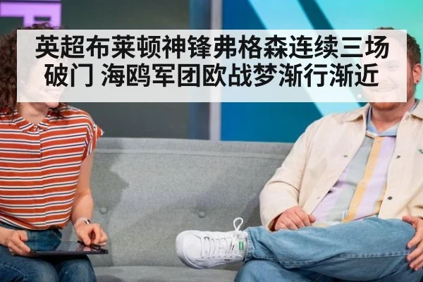 英超布莱顿神锋弗格森连续三场破门 海鸥军团欧战梦渐行渐近